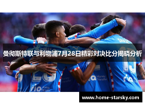 曼彻斯特联与利物浦7月28日精彩对决比分揭晓分析